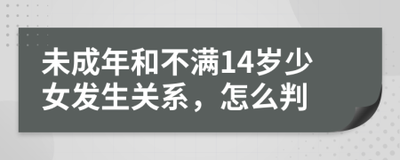 未成年和不满14岁少女发生关系，怎么判