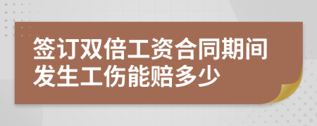 签订双倍工资合同期间发生工伤能赔多少