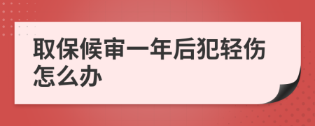 取保候审一年后犯轻伤怎么办