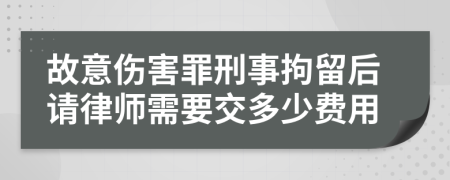 故意伤害罪刑事拘留后请律师需要交多少费用