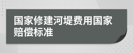 国家修建河堤费用国家赔偿标准