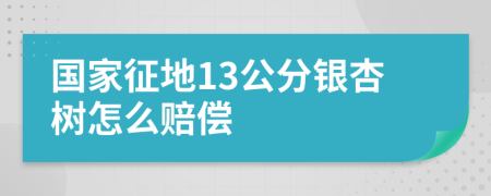 国家征地13公分银杏树怎么赔偿