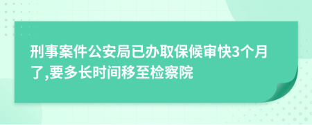 刑事案件公安局已办取保候审快3个月了,要多长时间移至检察院
