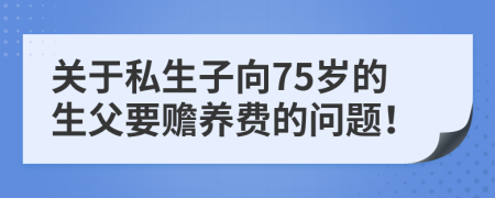 关于私生子向75岁的生父要赡养费的问题！
