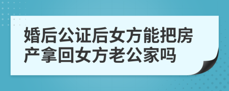 婚后公证后女方能把房产拿回女方老公家吗