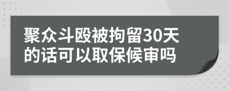 聚众斗殴被拘留30天的话可以取保候审吗