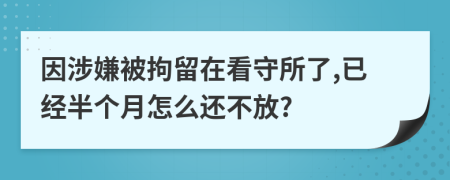 因涉嫌被拘留在看守所了,已经半个月怎么还不放?