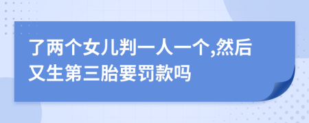 了两个女儿判一人一个,然后又生第三胎要罚款吗