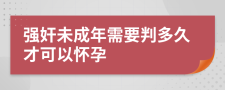 强奸未成年需要判多久才可以怀孕