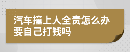 汽车撞上人全责怎么办要自己打钱吗