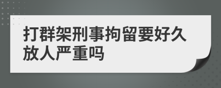 打群架刑事拘留要好久放人严重吗