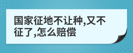 国家征地不让种,又不征了,怎么赔偿