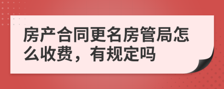 房产合同更名房管局怎么收费，有规定吗