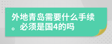 外地青岛需要什么手续。必须是国4的吗