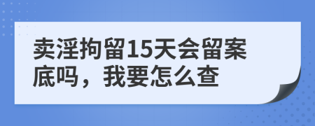 卖淫拘留15天会留案底吗，我要怎么查