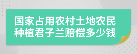 国家占用农村土地农民种植君子兰赔偿多少钱