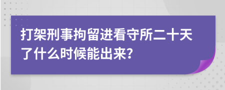 打架刑事拘留进看守所二十天了什么时候能出来？