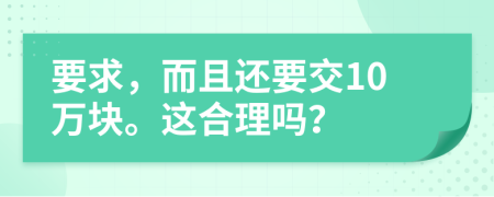 要求，而且还要交10万块。这合理吗？
