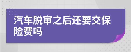 汽车脱审之后还要交保险费吗