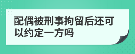 配偶被刑事拘留后还可以约定一方吗