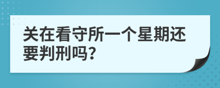 关在看守所一个星期还要判刑吗？