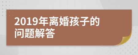 2019年离婚孩子的问题解答