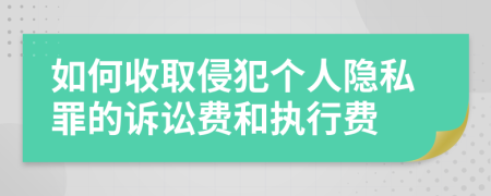 如何收取侵犯个人隐私罪的诉讼费和执行费