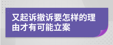 又起诉撤诉要怎样的理由才有可能立案