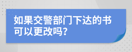 如果交警部门下达的书可以更改吗？