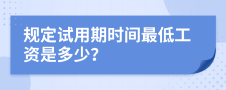 规定试用期时间最低工资是多少？