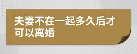 夫妻不在一起多久后才可以离婚