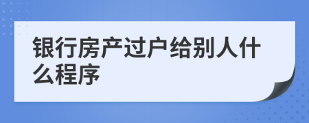 银行房产过户给别人什么程序