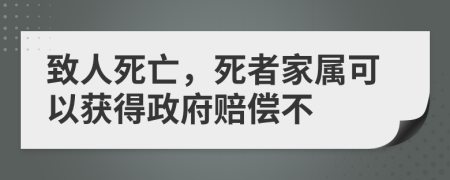 致人死亡，死者家属可以获得政府赔偿不