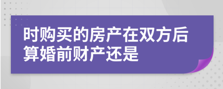 时购买的房产在双方后算婚前财产还是