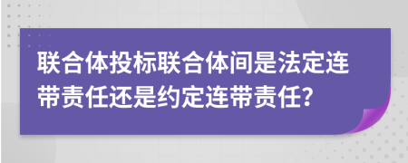 联合体投标联合体间是法定连带责任还是约定连带责任？