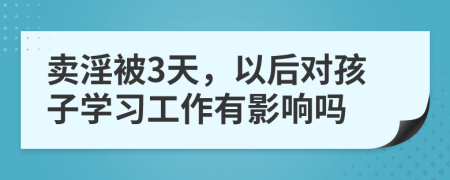 卖淫被3天，以后对孩子学习工作有影响吗