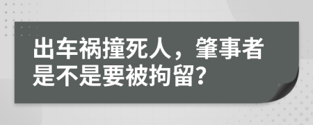 出车祸撞死人，肇事者是不是要被拘留？