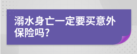 溺水身亡一定要买意外保险吗?