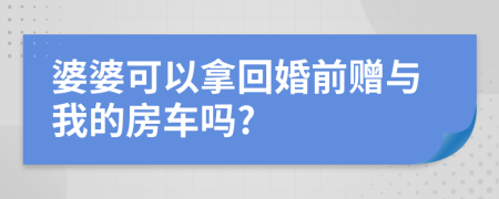 婆婆可以拿回婚前赠与我的房车吗?