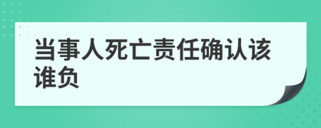 当事人死亡责任确认该谁负