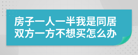 房子一人一半我是同居双方一方不想买怎么办