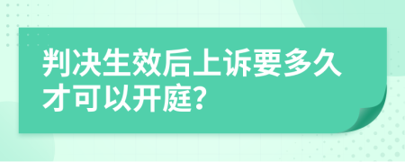 判决生效后上诉要多久才可以开庭？