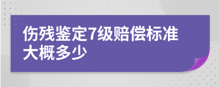 伤残鉴定7级赔偿标准大概多少