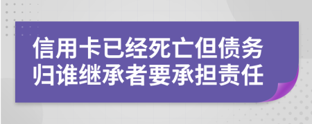 信用卡已经死亡但债务归谁继承者要承担责任