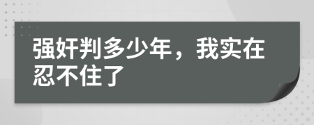 强奸判多少年，我实在忍不住了