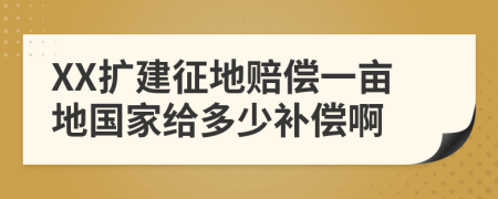 XX扩建征地赔偿一亩地国家给多少补偿啊