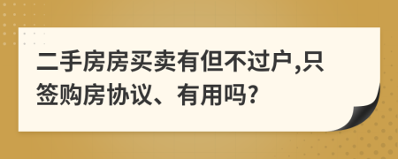 二手房房买卖有但不过户,只签购房协议、有用吗?