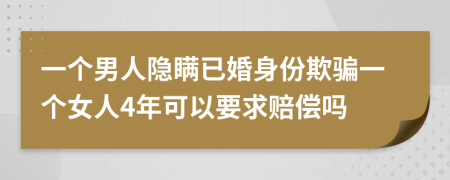 一个男人隐瞒已婚身份欺骗一个女人4年可以要求赔偿吗