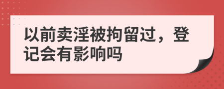 以前卖淫被拘留过，登记会有影响吗