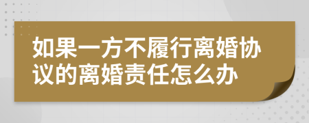 如果一方不履行离婚协议的离婚责任怎么办